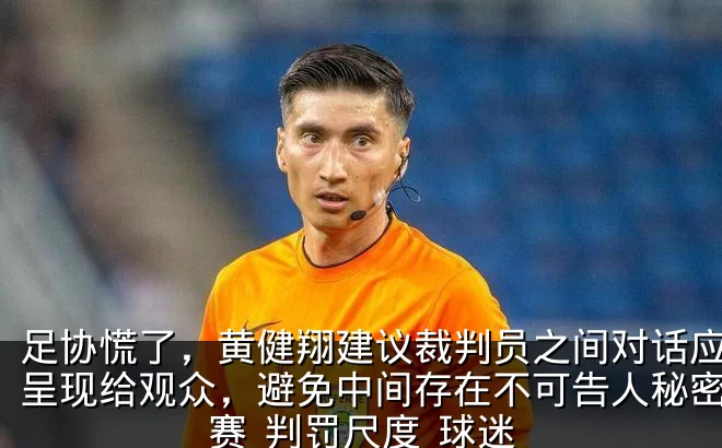 足协慌了，黄健翔建议裁判员之间对话应全部呈现给观众，避免中间存在不可告人秘密_比赛_判罚尺度_球迷