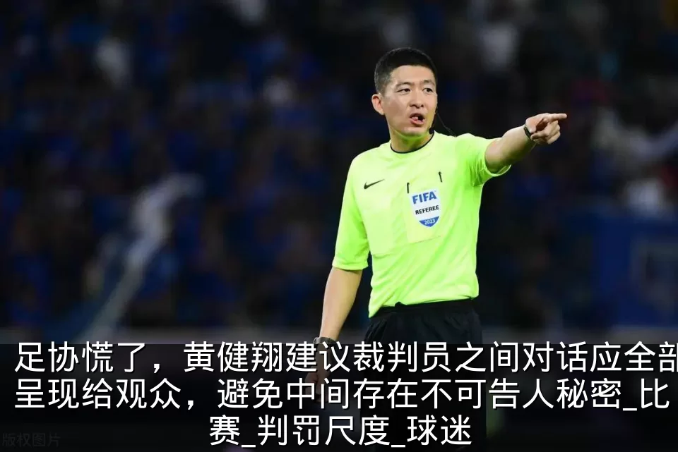 足协慌了，黄健翔建议裁判员之间对话应全部呈现给观众，避免中间存在不可告人秘密_比赛_判罚尺度_球迷