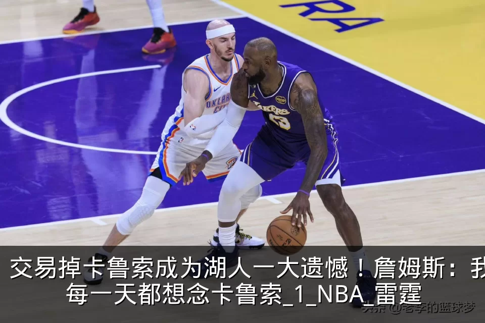 交易掉卡鲁索成为湖人一大遗憾！詹姆斯：我每一天都想念卡鲁索_1_NBA_雷霆
